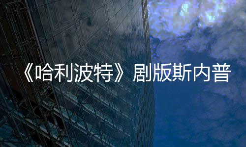普演曝片哈利波场糗员自悬空帚时特剧版斯内事摔落骑扫