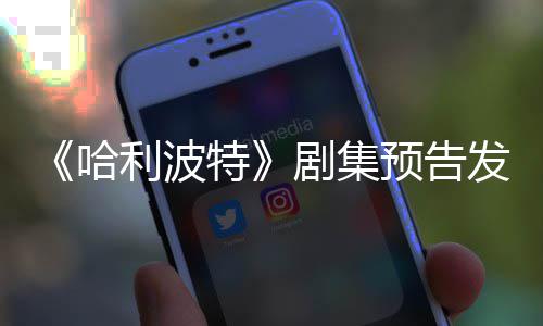 哈利波两周踩数预告发布反超特剧集数点点赞