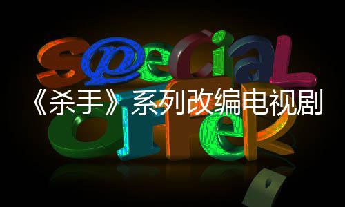 布取7年系列消 改编自1制作在剧宣杀手电视到现