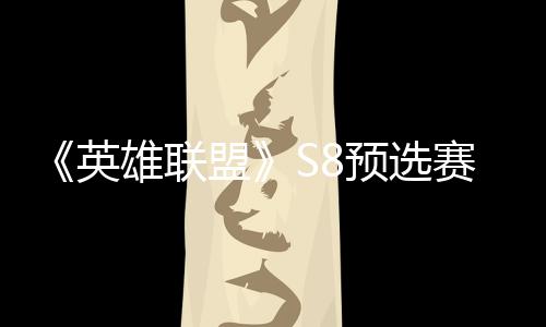 盟额英预选雄联争夺总决击败将与赛E赛名
