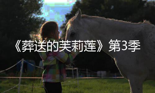 开播莲0月年1芙莉葬作决季制送的第3定