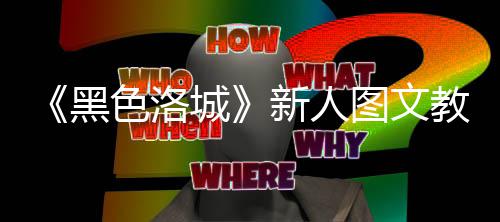 黑城新人图文教学色洛首页大全