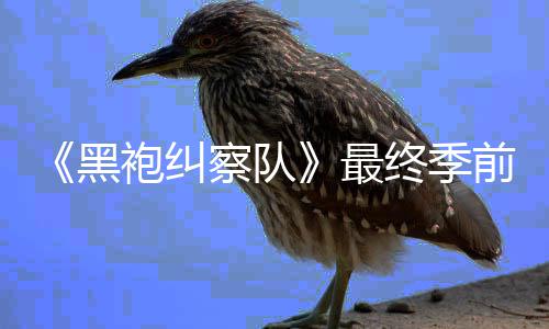 播袍纠黑察队已在亚马逊平最终季台首集现前两