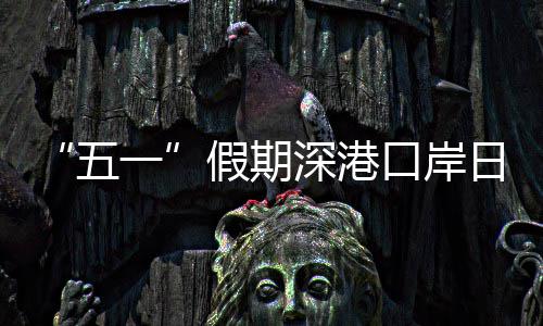 口岸客流量预次一日均假期计达五万人深港