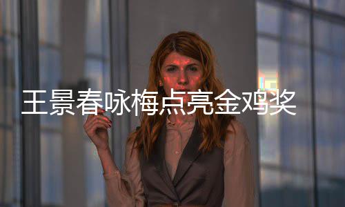 梅点后每后点亮金亮春咏 以影帝鸡奖届由王景上任