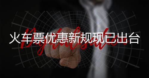 票优票最火车惠新已出以打学生规现高可4折台