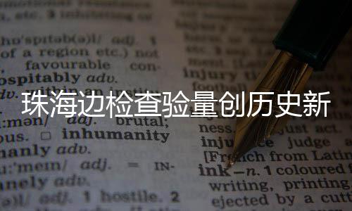 边检量创历史查验出入月2日共人次新高珠海境4万