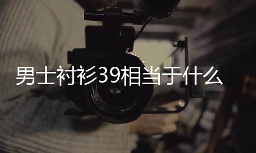 么尺码衬衫于什男士相当