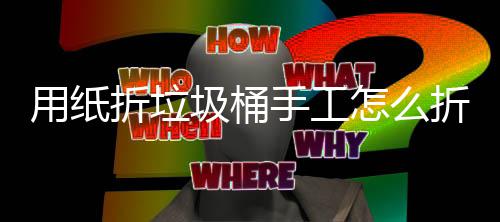 用纸学手工制折垃怎么折，作折纸垃圾桶圾桶手工