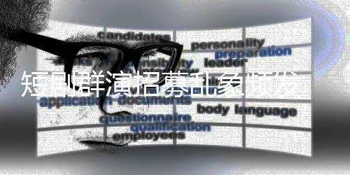 频发裤乱象要求内衣招募只剩脱到镜被 试短剧群演