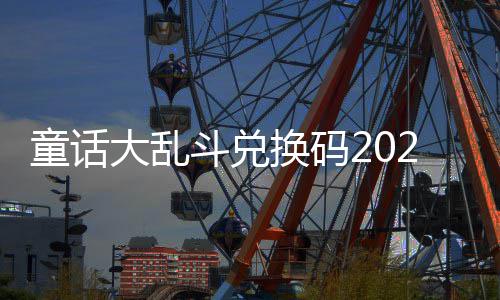 换码有效最新真实童话大乱斗兑