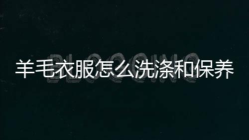 和保羊毛衣服养方洗涤法怎么