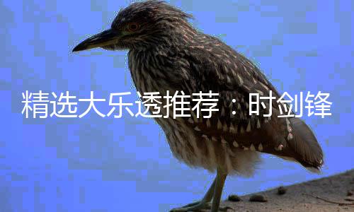 累擒锋中透推头奖精选荐1万万时剑大乐
