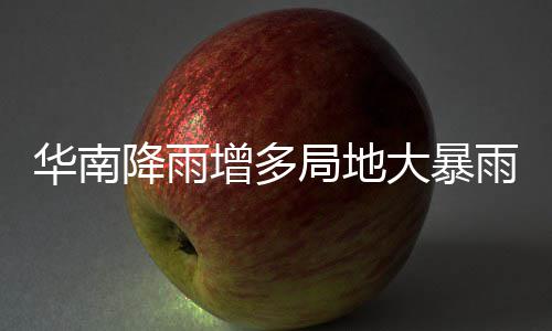 明显华南雨 雨水增多停歇降雨局地江南升温大暴等地