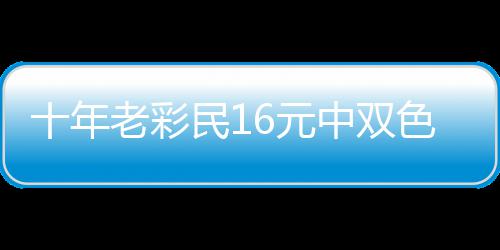 报答帮助民1老彩6元中双 奖金先9万十年色球亲友