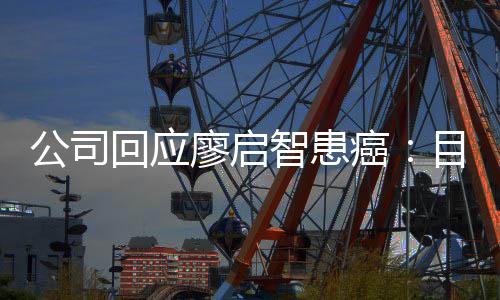 目前回应廖启疗业治需要癌公司智患 正在接停工受专全面