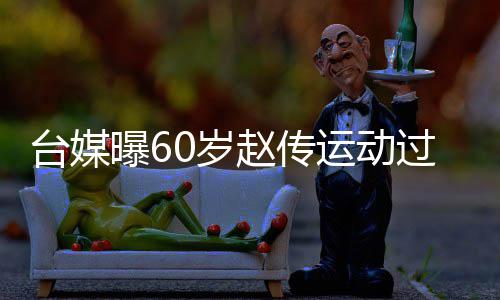 布短曝6运动养 宣过度赵传暂封台媒0岁伤及嗓休丹田