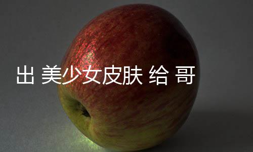 美少嘛和看林 出 触手女皮肤 给 哥布