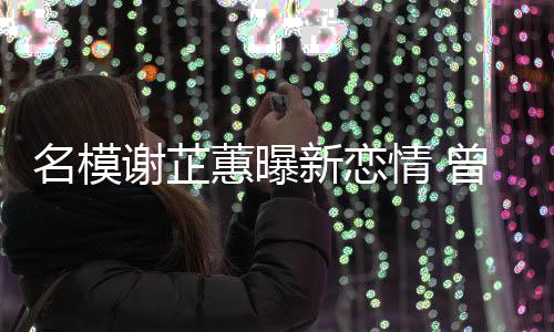 名模蕙曝红与陈谢芷新恋冠希曾凭照爆吻舌情