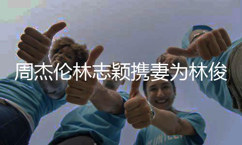 好 昆伦林凌陈若仪携妻周杰志颖状态俊杰为林庆生