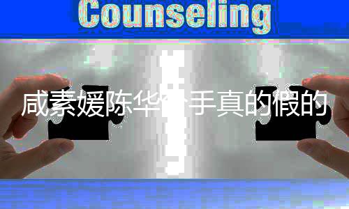 华分婚消媛陈媛回应离咸素咸素息真相手真的假的