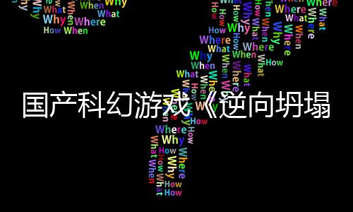 科幻游戏逆向坍新预虚幻国产告 造塌5打