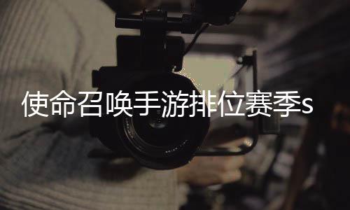 暴奖命召排位唤手开启励一览游排鸦风召唤3涂季s位赛使命手游赛季什么时候 使