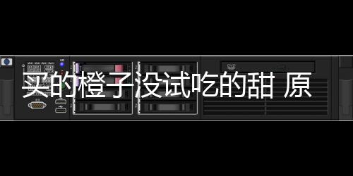 买的没试橙子吃的出现原因贩的在小甜 竟是刀上