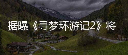 梦环游记1月映年1日上寻据曝将于