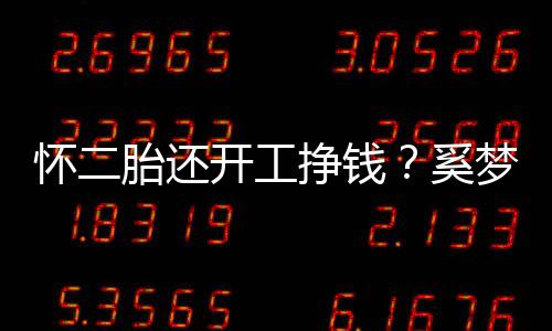 梦瑶怀二开工脸庞圆润奚挣钱胎还近照却显憔悴