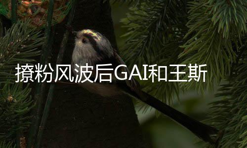 被矛盾后G和王撩粉疑闹女方风波同框斯然甩手