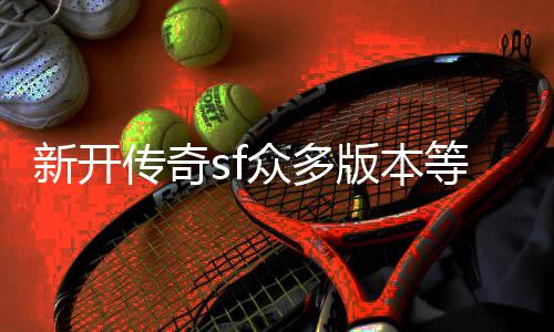 版本传奇新开众多探知等你