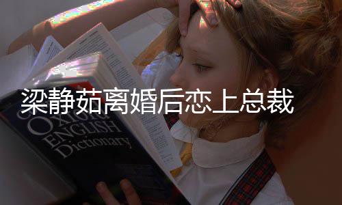 婚后梁静恋上持她茹离幸福总裁支追求 经纪人
