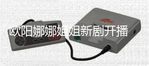被开播嘲像陈汉娜娜新剧姐姐典欧阳
