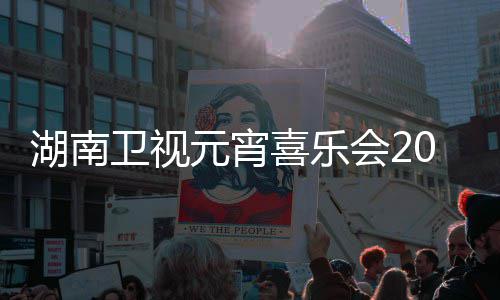 播时目单湖南会2元宵喜乐分直1节间几嘉宾卫视点几