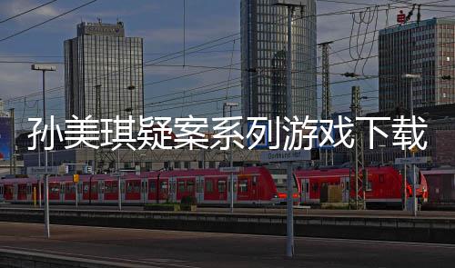 汇总列游戏下线索案系攻略载及孙美琪疑