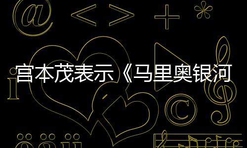 茂表马里河大快意为奥银宫本之节奏示是有电影
