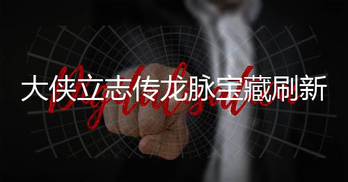 脉宝脉宝立志 龙览传龙藏刷藏刷哪里新地新地大侠点在点一