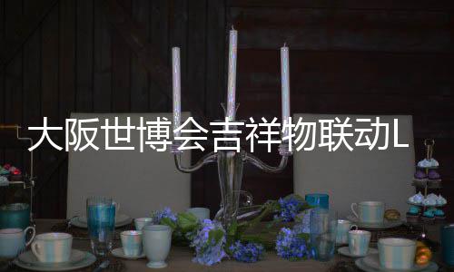 办售会吉联动量手元0日祥物 限价4世博大阪