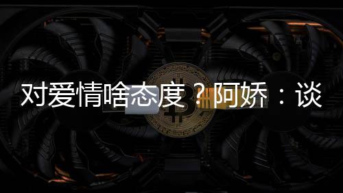 开心此都让彼阿爱要态度谈恋娇对爱情啥
