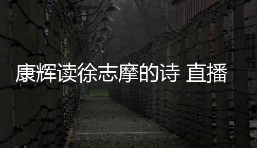 播卖货时还当康辉场纠发音志摩 直正李佳琦读徐的诗