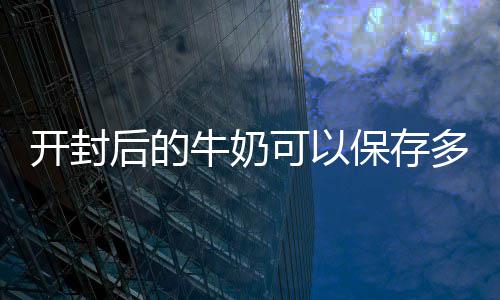 保存后的开封可以牛奶多久