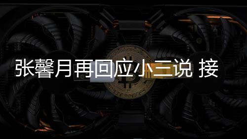 被骂回应和孩月再小三行张馨子不接受家人说 但骂