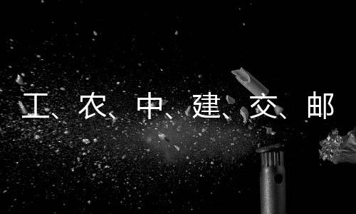 ，六邮储农工公告中建交集体大行