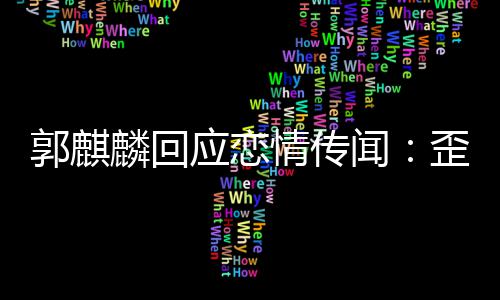 麟回此尊应恋 希郭麒重家彼闻歪曲望大事实情传