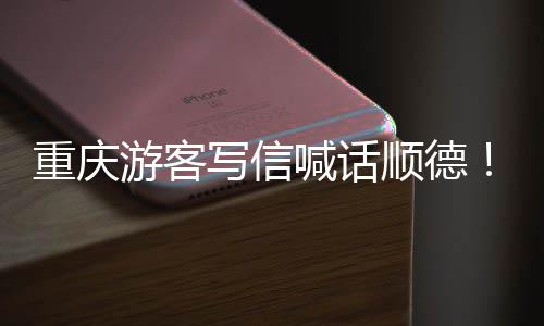 喊话宠客游客一暖心写信行重庆这为太顺德