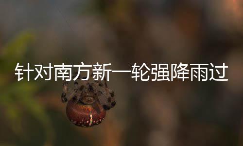 部门部署轮强 两应对南方新一防范过程工作针对重点降雨地区