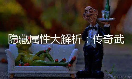 传奇隐藏析选择指南武器属性大解