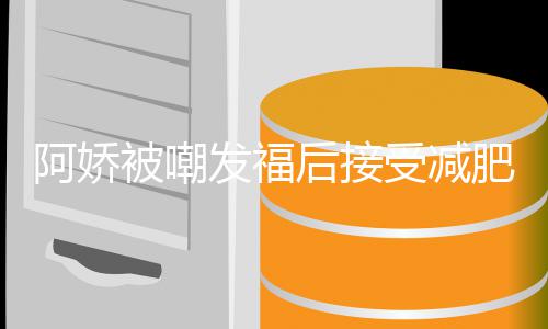被嘲后接疗 餐花阿娇发福肥治费上万受减素食定制