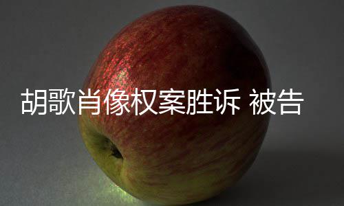 被赔偿胡歌开道肖像需公告方万胜诉权案歉并
